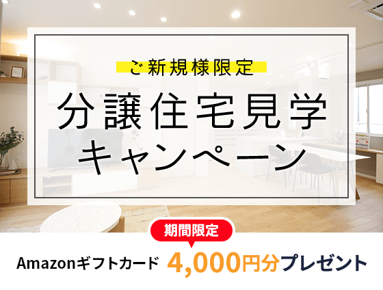 ご新規様限定 分譲住宅見学キャンペーン 期間限定 amazonギフト券4,000円分プレゼント